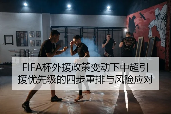 FIFA杯外援政策变动下中超引援优先级的四步重排与风险应对